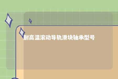 耐高温滚动导轨滑块轴承型号 