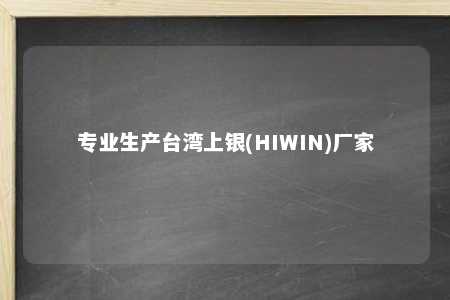 专业生产台湾上银(HIWIN)厂家 