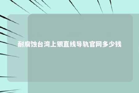 耐腐蚀台湾上银直线导轨官网多少钱 