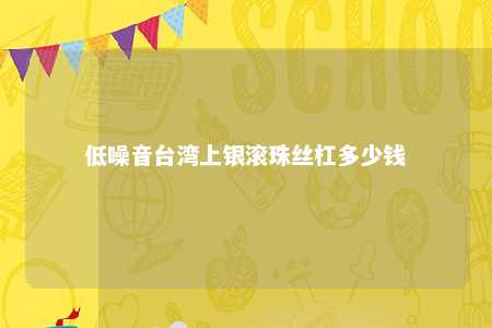 低噪音台湾上银滚珠丝杠多少钱 
